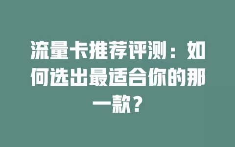 流量卡推荐评测：如何选出最适合你的那一款？