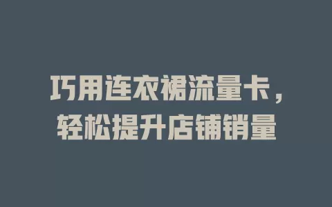 巧用连衣裙流量卡，轻松提升店铺销量