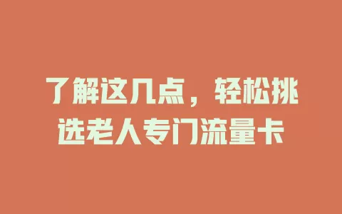 了解这几点，轻松挑选老人专门流量卡