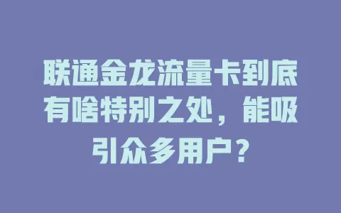 联通金龙流量卡到底有啥特别之处，能吸引众多用户？