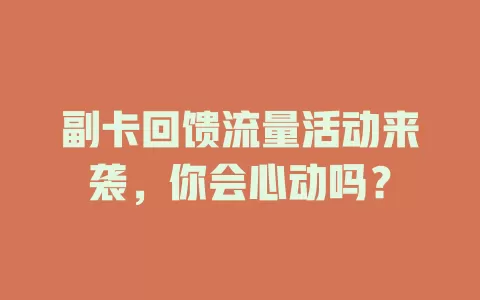 副卡回馈流量活动来袭，你会心动吗？