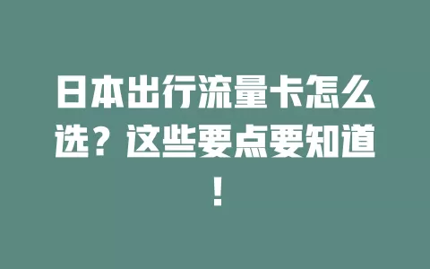日本出行流量卡怎么选？这些要点要知道！