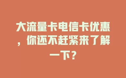 大流量卡电信卡优惠，你还不赶紧来了解一下？