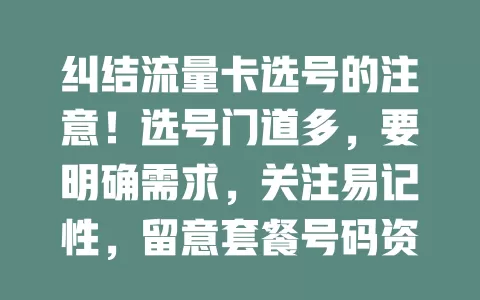 纠结流量卡选号的注意！选号门道多，要明确需求，关注易记性，留意套餐号码资源，综合考量才能选出适合的，让网络生活更便捷愉快