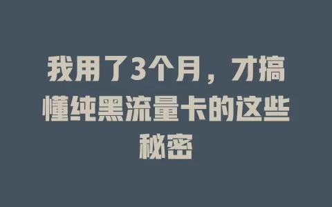 我用了3个月，才搞懂纯黑流量卡的这些秘密