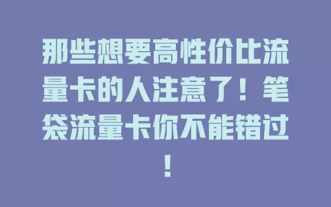 那些想要高性价比流量卡的人注意了！笔袋流量卡你不能错过！