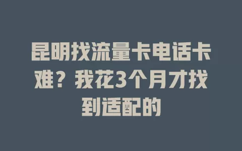 昆明找流量卡电话卡难？我花3个月才找到适配的