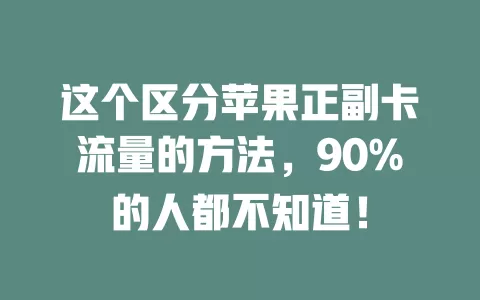这个区分苹果正副卡流量的方法，90%的人都不知道！