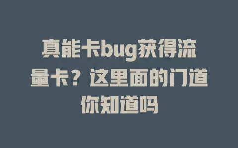 真能卡bug获得流量卡？这里面的门道你知道吗