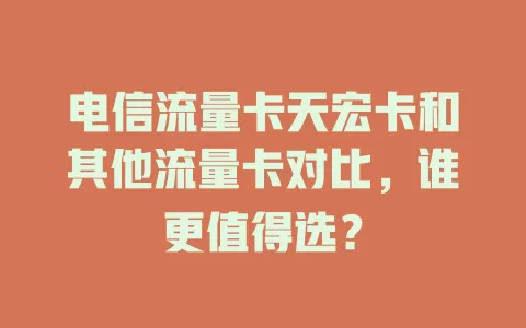 电信流量卡天宏卡和其他流量卡对比，谁更值得选？