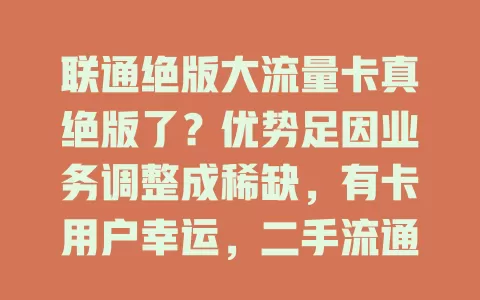 联通绝版大流量卡真绝版了？优势足因业务调整成稀缺，有卡用户幸运，二手流通有风险，它承载通信回忆