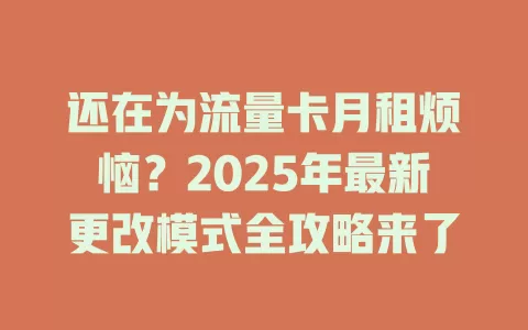 还在为流量卡月租烦恼？2025年最新更改模式全攻略来了