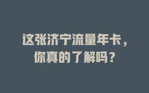 这张济宁流量年卡，你真的了解吗？