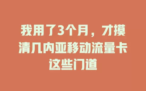我用了3个月，才摸清几内亚移动流量卡这些门道
