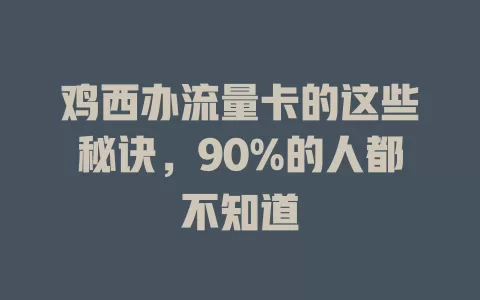 鸡西办流量卡的这些秘诀，90%的人都不知道