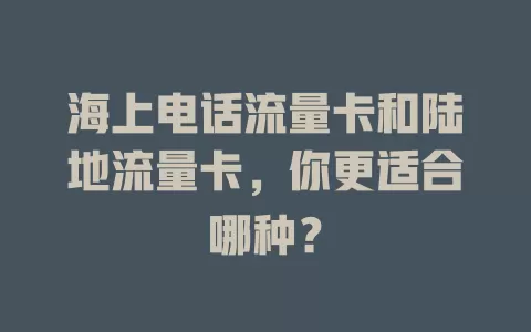 海上电话流量卡和陆地流量卡，你更适合哪种？