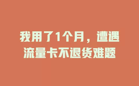 我用了1个月，遭遇流量卡不退货难题