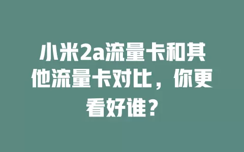 小米2a流量卡和其他流量卡对比，你更看好谁？