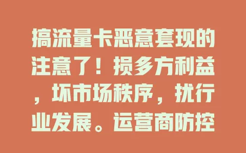 搞流量卡恶意套现的注意了！损多方利益，坏市场秩序，扰行业发展。运营商防控、部门监管，咱用户也得自觉抵制，共营健康流量卡市场