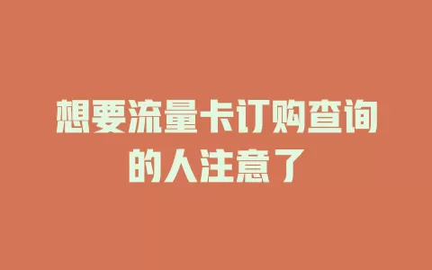 想要流量卡订购查询的人注意了