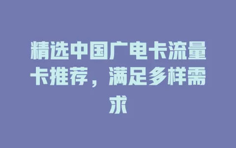 精选中国广电卡流量卡推荐，满足多样需求