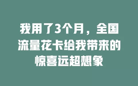 我用了3个月，全国流量花卡给我带来的惊喜远超想象