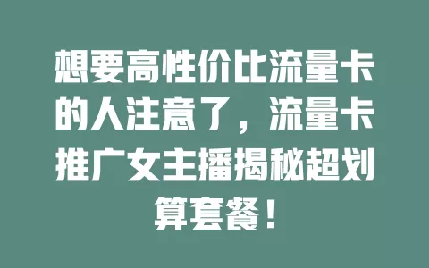 想要高性价比流量卡的人注意了，流量卡推广女主播揭秘超划算套餐！