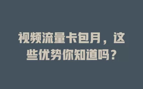 视频流量卡包月，这些优势你知道吗？