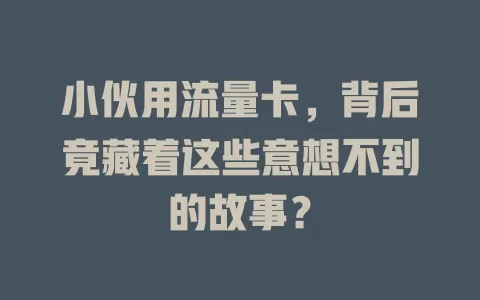 小伙用流量卡，背后竟藏着这些意想不到的故事？