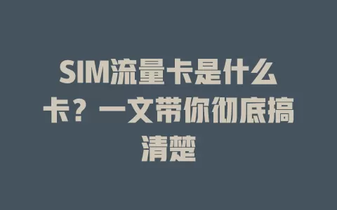 SIM流量卡是什么卡？一文带你彻底搞清楚