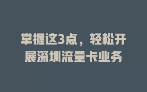 掌握这3点，轻松开展深圳流量卡业务