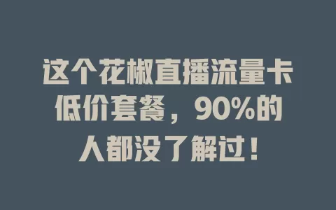 这个花椒直播流量卡低价套餐，90%的人都没了解过！