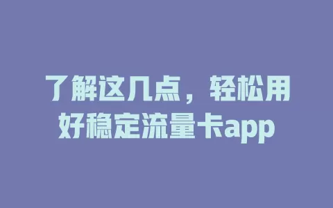 了解这几点，轻松用好稳定流量卡app