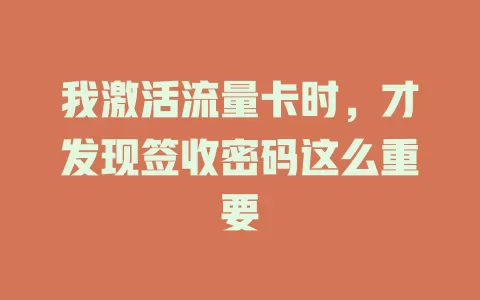我激活流量卡时，才发现签收密码这么重要