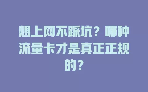想上网不踩坑？哪种流量卡才是真正正规的？