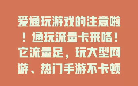 爱通玩游戏的注意啦！通玩流量卡来咯！它流量足，玩大型网游、热门手游不卡顿，组队或 solo 都畅快，告别流量烦恼，尽享游戏时光！