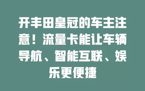 开丰田皇冠的车主注意！流量卡能让车辆导航、智能互联、娱乐更便捷