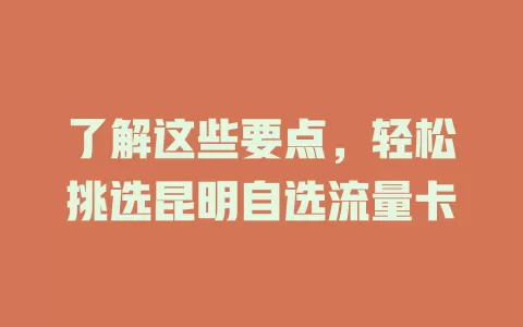 了解这些要点，轻松挑选昆明自选流量卡