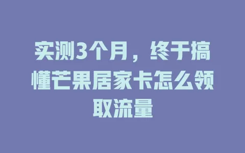 实测3个月，终于搞懂芒果居家卡怎么领取流量