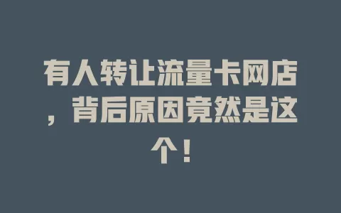 有人转让流量卡网店，背后原因竟然是这个！