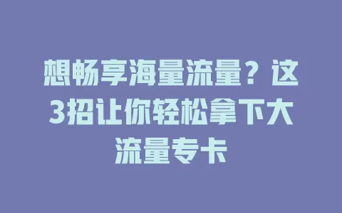 想畅享海量流量？这3招让你轻松拿下大流量专卡