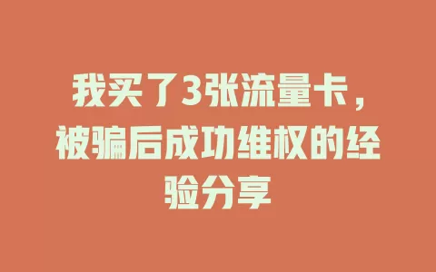 我买了3张流量卡，被骗后成功维权的经验分享