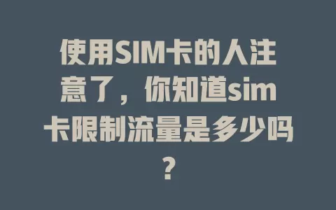 使用SIM卡的人注意了，你知道sim卡限制流量是多少吗？