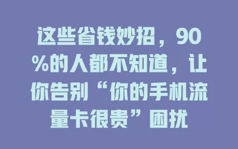 这些省钱妙招，90%的人都不知道，让你告别“你的手机流量卡很贵”困扰