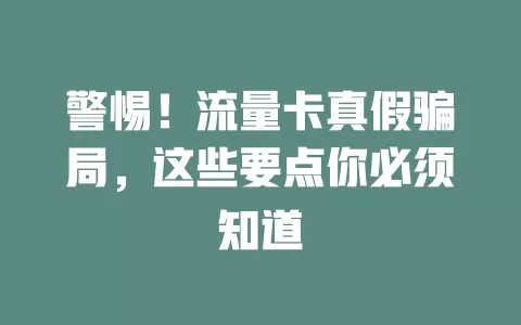 警惕！流量卡真假骗局，这些要点你必须知道
