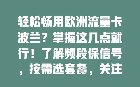 轻松畅用欧洲流量卡波兰？掌握这几点就行！了解频段保信号，按需选套餐，关注有效期，重视售后，让你网络无忧享便捷