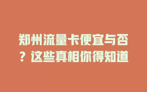 郑州流量卡便宜与否？这些真相你得知道