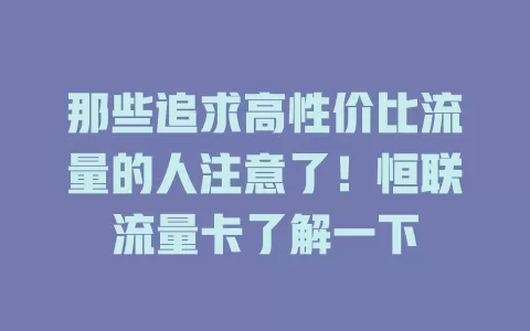 那些追求高性价比流量的人注意了！恒联流量卡了解一下