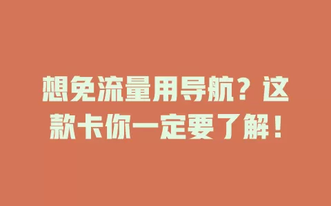 想免流量用导航？这款卡你一定要了解！