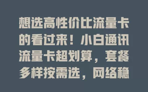 想选高性价比流量卡的看过来！小白通讯流量卡超划算，套餐多样按需选，网络稳定不断线，办理简便，客服贴心，别再纠结，快试试！